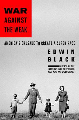 War Against The Weak: Eugenics and America's Campaign to Create a Master Race