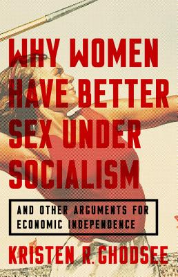 Why Women Have Better Sex Under Socialism: And Other Arguments for Economic Independence