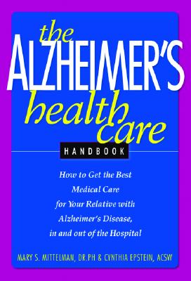 The Alzheimer's Health Care Handbook: How to get the Best Medical Care for Your Relative with Alzheimer's Disease, In and Out of the Hospital