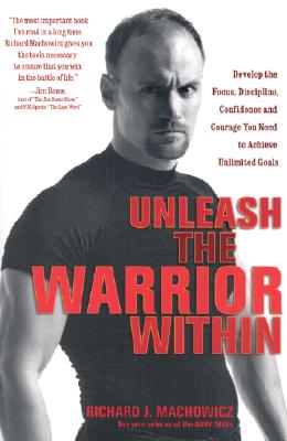 Unleash the Warrior Within: Develop the Focus, Discipline, Confidence and Courage You Need to Achieve Unlimited Goals