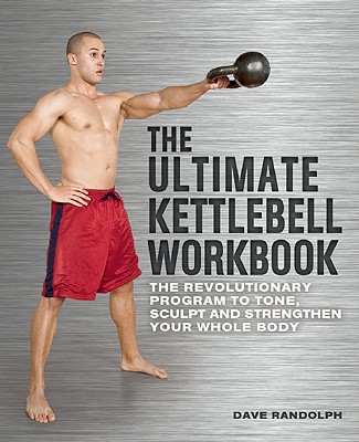 The Ultimate Kettlebells Workbook: The Revolutionary Program to Tone, Sculpt and Strengthen Your Whole Body