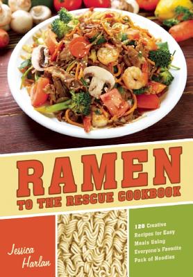 Ramen to the Rescue Cookbook: 120 Creative Recipes for Easy Meals Using Everyone's Favorite Pack of Noodles