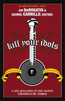 Image for Kill Your Idols: A New Generation of Rock Writers Reconsiders the Classics