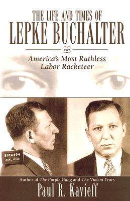 The Life and Times of Lepke Buchalter: America's Most Ruthless Labor Racketeer