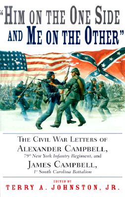 Him on the One Side and Me on the Other: The Civil War Letters of Alexander Campbell, 79th New York Infantry Reg8Ment and James Campbell, 1st South Carolina Battalion