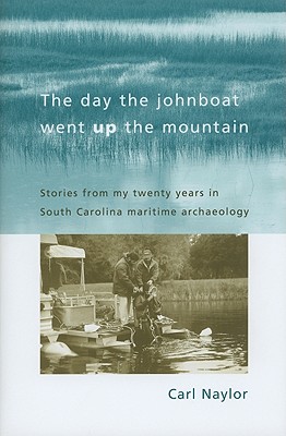 The Day the Johnboat Went Up the Mountain: Stories from My Twenty Years in South Carolina Maritime Archaeology (Non Series)