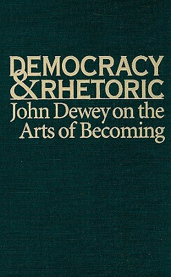 Democracy and Rhetoric: John Dewey on the Arts of Becoming (Studies in Rhetoric/Communication)