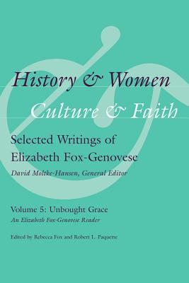 History & Women, Culture & Faith: Selected Writings of Elizabeth Fox-Genovese: Unbought Grace: An Elizabeth Fox-Genovese Reader (Non Series)