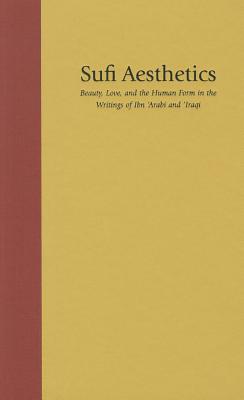 Sufi Aesthetics: Beauty, Love, and the Human Form in the Writings of Ibn 'Arabi and 'Iraqi' (Studies in Comparative Religion)