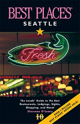 Best Places Seattle: The Locals' Guide to the Best Restaurants, Lodgings, Sights, Shopping, and More!