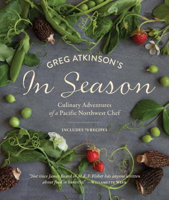 Greg Atkinson's in Season: Culinary Adventures of a Pacific Northwest Chef