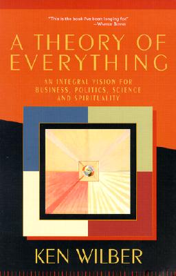 A Theory of Everything: An Integral Vision for Business, Politics, Science, and Spirituality