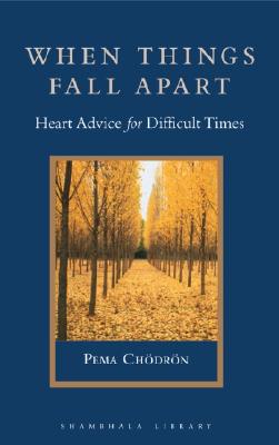 When Things Fall Apart: Heart Advice for Difficult Times
