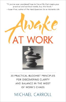 Awake at Work: 35 Practical Buddhist Principles for Discovering Clarity and Balance in the Midst of Work's Chaos Carroll, Michael