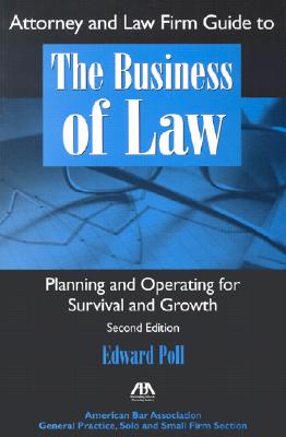 Attorney and Law Firm Guide to the Business of Law: Planning and Operating for Survival and Growth Poll, Edward