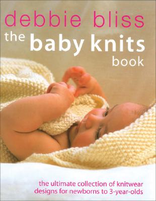 The Baby Knits Book: The Ultimate Collection of Knitwear Designs for Newborns to 3-Year-Olds
