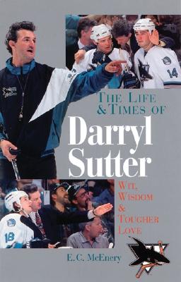 LIFE & TIMES OF DARRYL SUTTER: WIT, WISDOM & TOUGHER LOVE