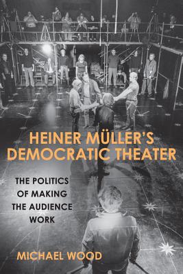 Heiner Mller's Democratic Theater: The Politics of Making the Audience Work (Studies in German Literature Linguistics and Culture, 180)