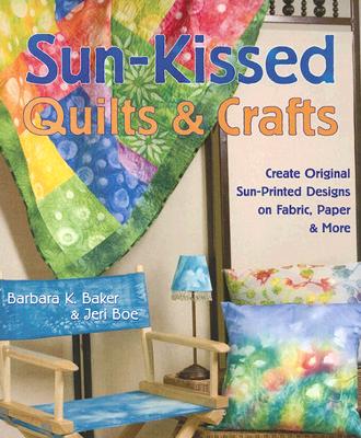 Sun-Kissed Quilts and Crafts: Create Original Sun-Printed Designs on Fabric, Paper and More