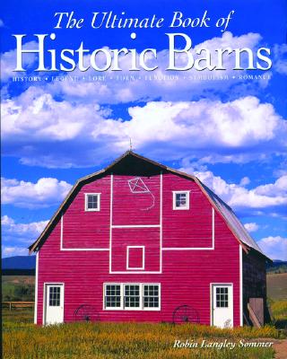 The Ultimate Book of Historic Barns: History, Legend, Lore, Form, Function, Symbolism, Romance