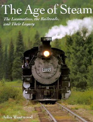 The Age of Steam: The Locomotives, the Railroads, and Their Legacy