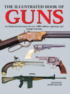 The Illustrated Book of Guns: An Illustrated Directory of over 1,000 Military, Sporting, and Antique Firearms The Illustrated Book of Guns: An Illustrated Directory of over 1,000 Military, Sporting, and Antique Firearms