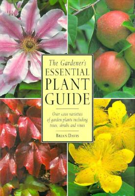 The Gardener's Essential Plant Guide: Over 4,000 Varieties of Garden Plants Including Trees, Shrubs and Vines