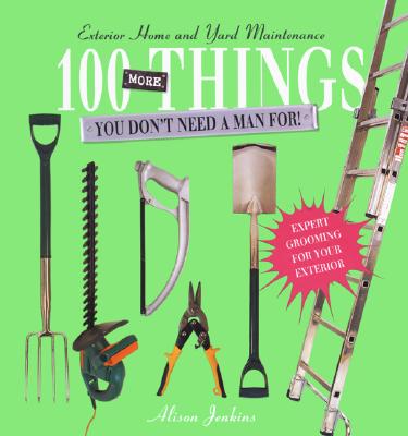 Image for 100 More Things You Don't Need a Man For!: Exterior Home and Yard Maintenance