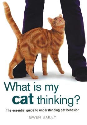 Image for What Is My Cat Thinking?: The Essential Guide to Understanding Pet Behavior