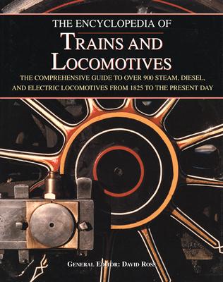 The Encyclopedia of Trains and Locomotives: The Comprehensive Guide to over 900 Steam, Diesel, and Electric Locomotives from 1825 to the Present Day