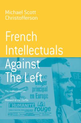 French Intellectuals Against the Left: The Antitotalitarian Moment of the 1970s (Berghahn Monographs in French Studies, 2)