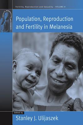 Population, Reproduction, and Fertility in Melanesia (Fertility, Reproduction and Sexuality; Volume 8)
