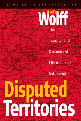 Disputed Territories : The Transnational Dynamics of Ethnic Conflict Settlement (Studies in Ethnopolitics)