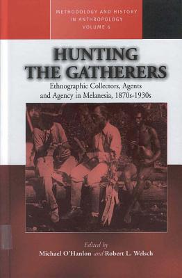 Image for Hunting the Gatherers: Ethnographic Collectors, Agents, and Agency in Melanesia 1870s-1930s (Methodology & History in Anthropology (6))
