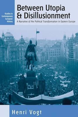 Between Utopia and Disillusionment: A Narrative of the Political Transformation in Eastern Europe (Studies in Contemporary European History, 1)