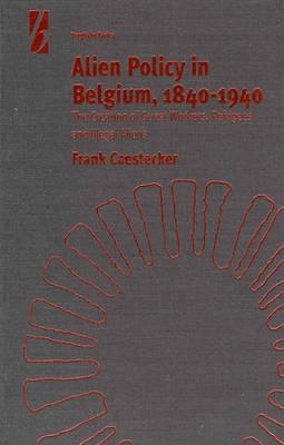 Alien Policy in Belgium, 1840-1940: The Creation of Guest Workers, Refugees and Illegal Aliens