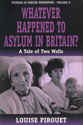 Whatever Happened to Asylum in Britain A Tale of Two Walls [Studies in Forced Migration, Volume 9]
