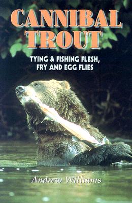 Cannibal Trout: Tying & Fishing Flesh, Fry and Egg Flies
