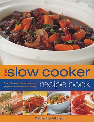 The Slow Cooker Recipe Book: Over 220 One-Pot Dishes for No-Fuss Preparation and Delicious Eating