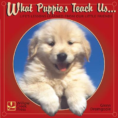Image for What Puppies Teach Us: Life's Lessons Learned from Our Little Friends What Puppies Teach Us: Life's Lessons Learned from Our Little Friends