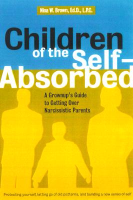 Children of the Self-Absorbed A Grown-Up's Guide to Getting over Narcissistic Parents