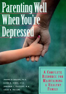 Parenting Well When You're Depressed: A Complete Resource for Maintaining a Healthy Family
