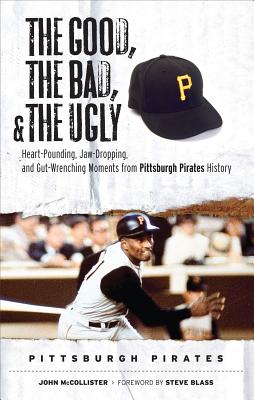 The Good, the Bad, and the Ugly Pittsburgh Pirates: Heart-Pounding, Jaw-Dropping, and Gut Wrenching Moments from Pittsburgh Pirates History (The Good, . and the Ugly) (Good, the Bad, & the Ugly)