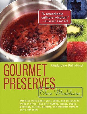 Gourmet Preserves Chez Madelaine: Delicious Marmalades, Jams, Jellies, and Preserves to Make at Home Plus Easy Muffins, Scones, Crpes, Puddings, . and Breakfast Treats to Serve with Them