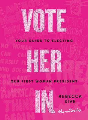 Vote Her In: Your Guide to Electing Our First Woman President