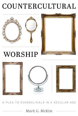 Countercultural Worship: A Plea to Evangelicals in a Secular Age