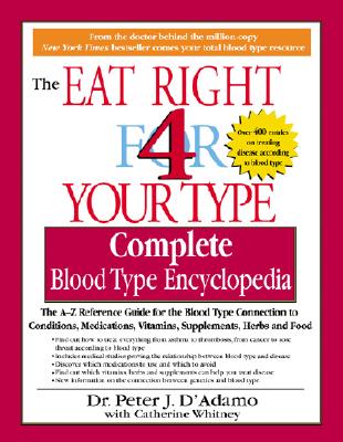Eat Right 4 Your Type Complete Blood Type Encyclopedia: The A-Z Reference Guide for the Blood Type Connection to Symptoms, Disease, Conditions, Vitami