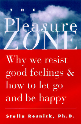 The Pleasure Zone: Why We Resist Good Feelings & How to Let Go and Be Happy