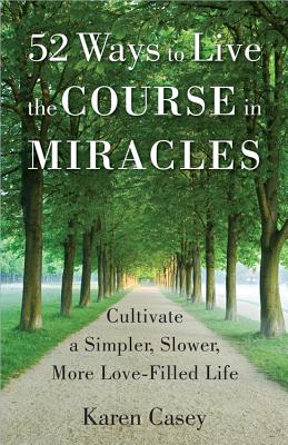 Image for 52 Ways to Live the Course in Miracles: Cultivate a Simpler, Slower, More Love-Filled Life (Affirmations, Meditations, Spirituality, Sobriety)