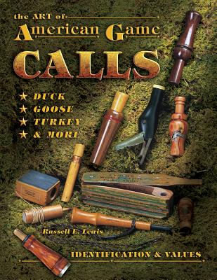 The Art Of American Game Calls: Duck, Goose, Turkey & More: Identification & Values